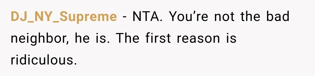 DJ_NY_Supreme − NTA. You’re not the bad neighbor, he is. The first reason is ridiculous.