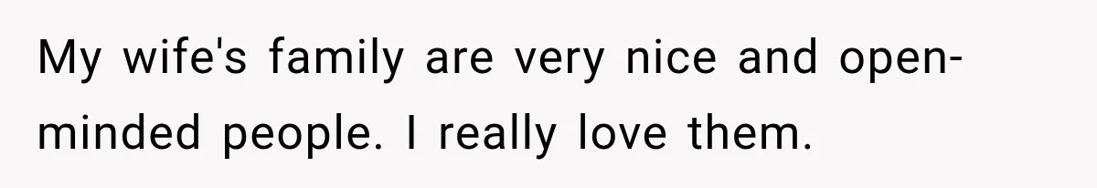 Wife Calls His Family Misunderstood, He Says One Barbecue Will Prove Everything My wife's family are very nice and open-minded people. I really love them.