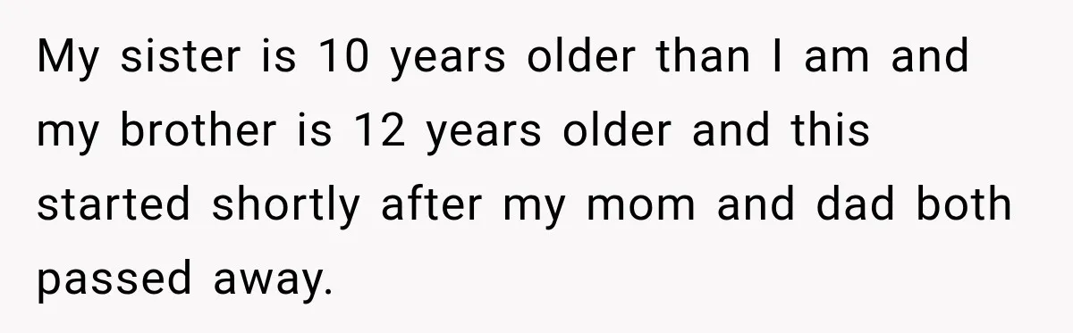 Wife Calls His Family Misunderstood, He Says One Barbecue Will Prove Everything My sister is 10 years older than I am and my brother is 12 years older and this started shortly after my mom and dad both passed away.