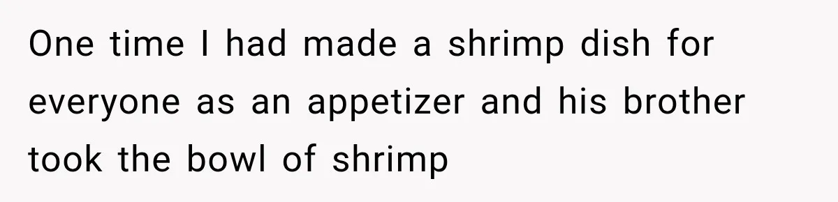 Wife Calls His Family Misunderstood, He Says One Barbecue Will Prove Everything One time I had made a shrimp dish for everyone as an appetizer and his brother took the bowl of shrimp