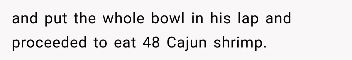 Wife Calls His Family Misunderstood, He Says One Barbecue Will Prove Everything and put the whole bowl in his lap and proceeded to eat 48 Cajun shrimp.