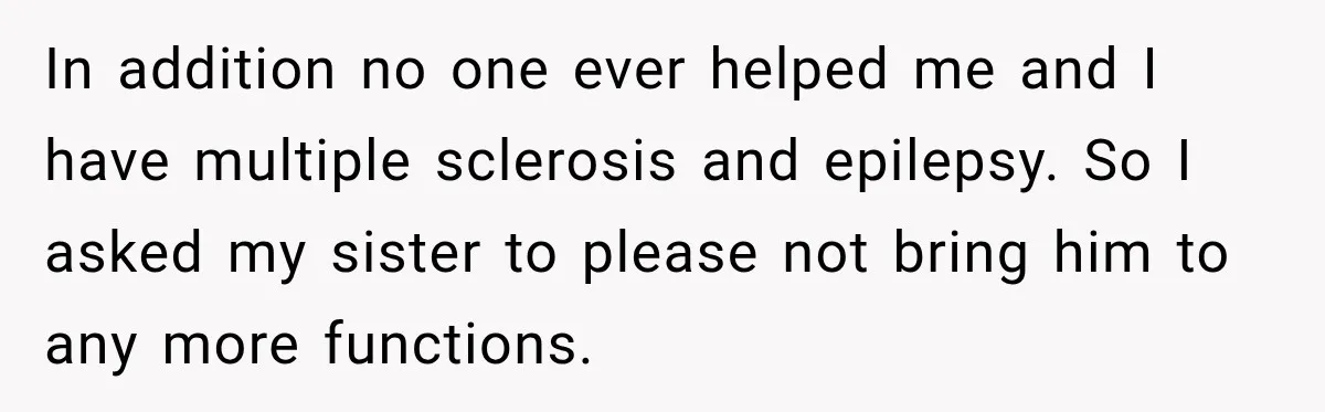 Wife Calls His Family Misunderstood, He Says One Barbecue Will Prove Everything In addition no one ever helped me and I have multiple sclerosis and epilepsy. So I asked my sister to please not bring him to any more functions.