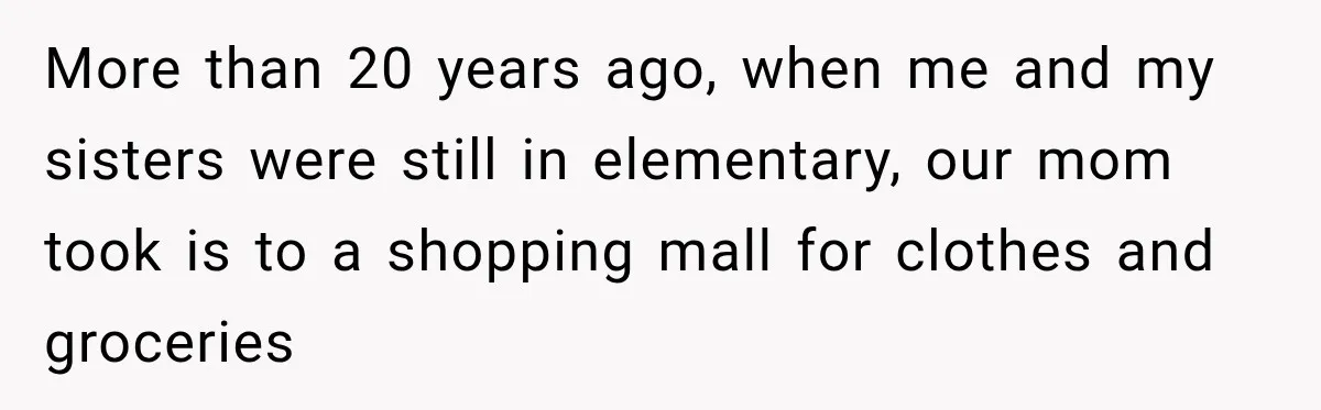 More than 20 years ago, when me and my sisters were still in elementary, our mom took is to a shopping mall for clothes and groceries