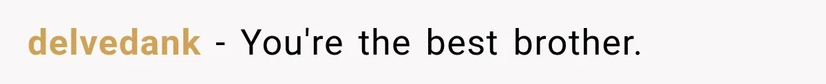 delvedank − You're the best brother.