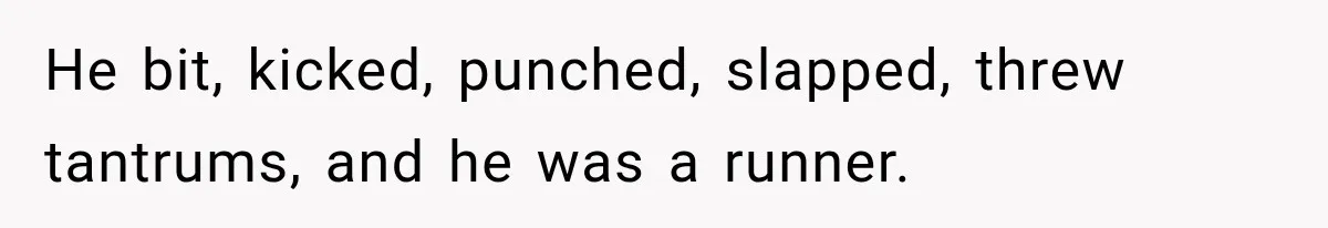 He bit, kicked, punched, slapped, threw tantrums, and he was a runner.