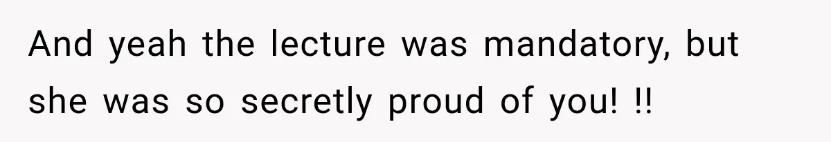 And yeah the lecture was mandatory, but she was so secretly proud of you! !!