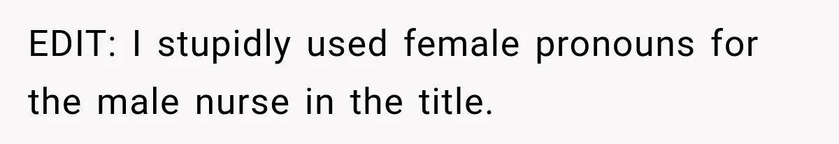 EDIT: I stupidly used female pronouns for the male nurse in the title.