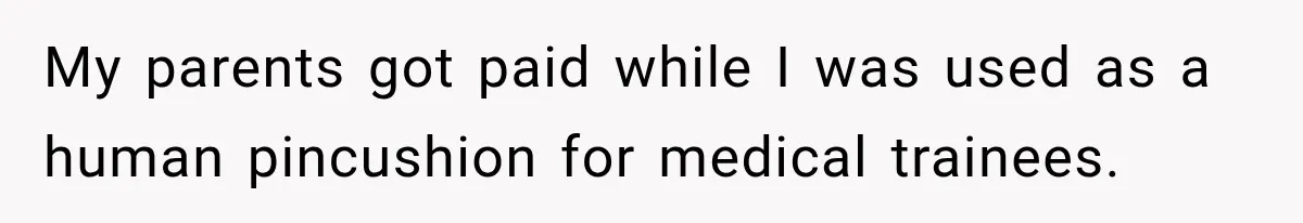 My parents got paid while I was used as a human pincushion for medical trainees.