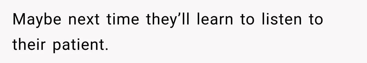 Maybe next time they’ll learn to listen to their patient.