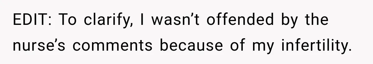 EDIT: To clarify, I wasn’t offended by the nurse’s comments because of my infertility.