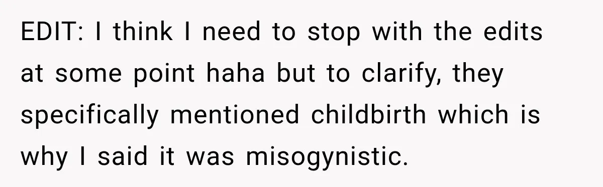 EDIT: I think I need to stop with the edits at some point haha but to clarify, they specifically mentioned childbirth which is why I said it was misogynistic.