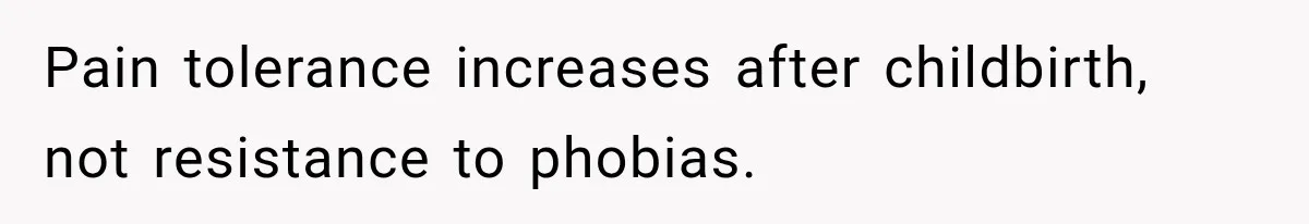 Pain tolerance increases after childbirth, not resistance to phobias.