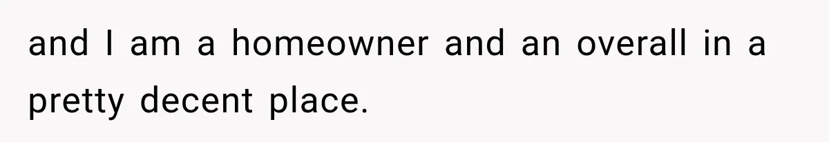 and I am a homeowner and an overall in a pretty decent place.