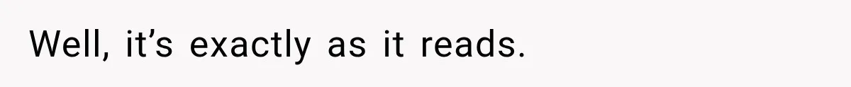 Well, it’s exactly as it reads.