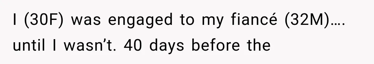 I (30F) was engaged to my fiancé (32M)…. until I wasn’t. 40 days before the