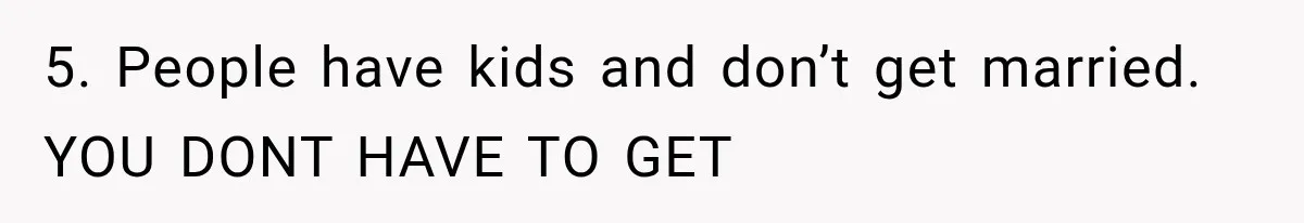 5. People have kids and don’t get married. YOU DONT HAVE TO GET