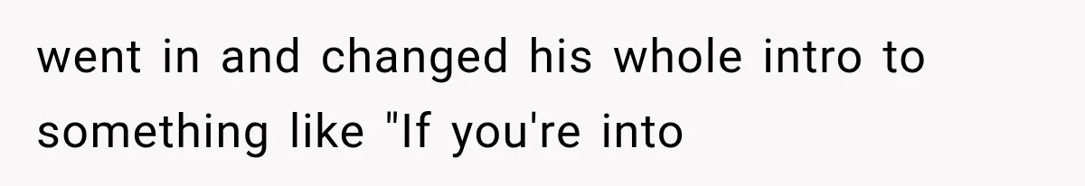 went in and changed his whole intro to something like "If you're into