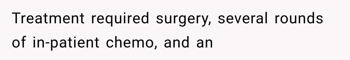 Treatment required surgery, several rounds of in-patient chemo, and an
