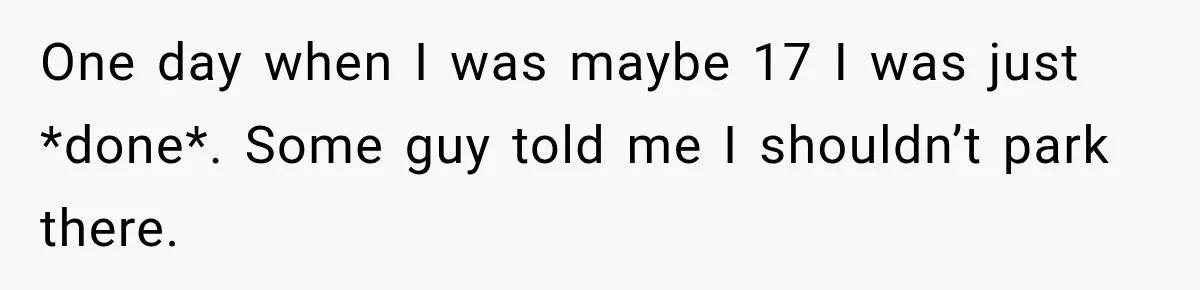 Woman Questioned A Disabled Teen At An Amusement Park, Then Went Silent One day when I was maybe 17 I was just *done*. Some guy told me I shouldn’t park there.