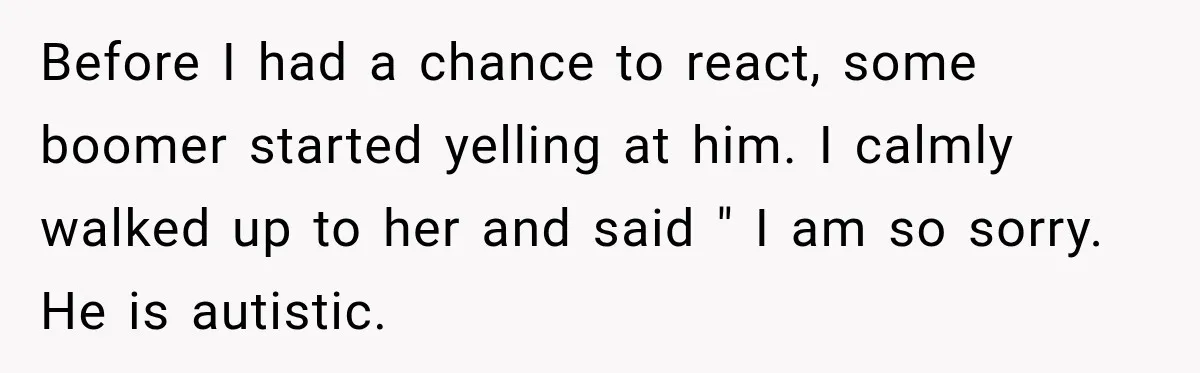 Woman Questioned A Disabled Teen At An Amusement Park, Then Went Silent Before I had a chance to react, some boomer started yelling at him. I calmly walked up to her and said " I am so sorry. He is autistic.