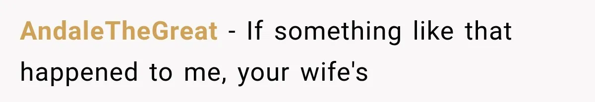 AndaleTheGreat − If something like that happened to me, your wife's