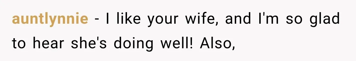 auntlynnie − I like your wife, and I'm so glad to hear she's doing well! Also,