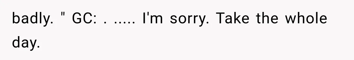badly. " GC: . ..... I'm sorry. Take the whole day.