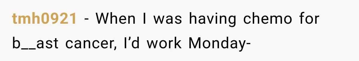 tmh0921 − When I was having chemo for b__ast cancer, I’d work Monday-