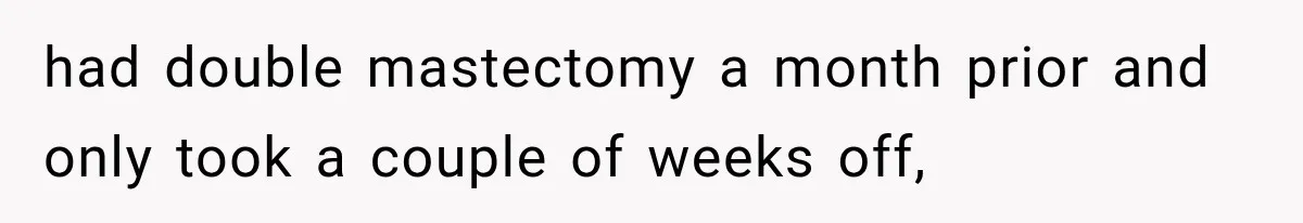 had double mastectomy a month prior and only took a couple of weeks off,