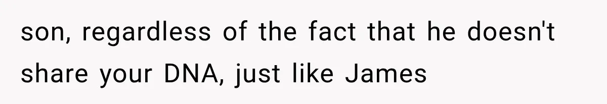 Newly Found Son Says His Adopted Brother Isn't “Real Family,” And Dad Shuts It Down Fast son, regardless of the fact that he doesn't share your DNA, just like James