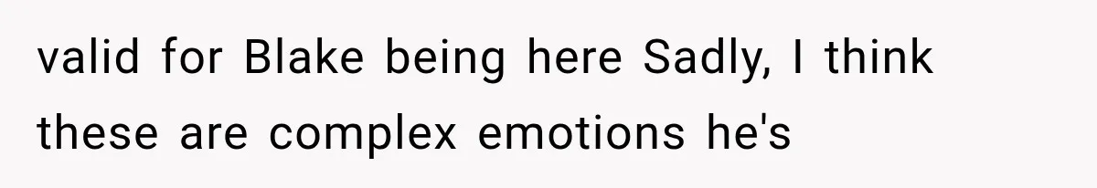 Newly Found Son Says His Adopted Brother Isn't “Real Family,” And Dad Shuts It Down Fast valid for Blake being here Sadly, I think these are complex emotions he's