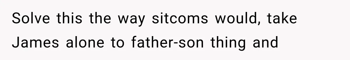 Newly Found Son Says His Adopted Brother Isn't “Real Family,” And Dad Shuts It Down Fast Solve this the way sitcoms would, take James alone to father-son thing and