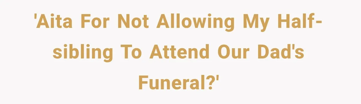Half-Siblings Abandoned Their Dying Father, Then Demanded A Place At His Funeral 'AITA for not allowing my half-sibling to attend our dad's funeral?'