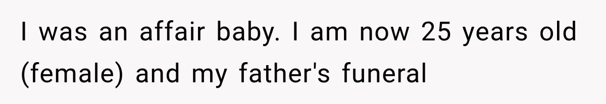 Half-Siblings Abandoned Their Dying Father, Then Demanded A Place At His Funeral I was an affair baby. I am now 25 years old (female) and my father's funeral