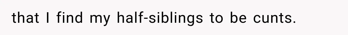 Half-Siblings Abandoned Their Dying Father, Then Demanded A Place At His Funeral that I find my half-siblings to be cunts.