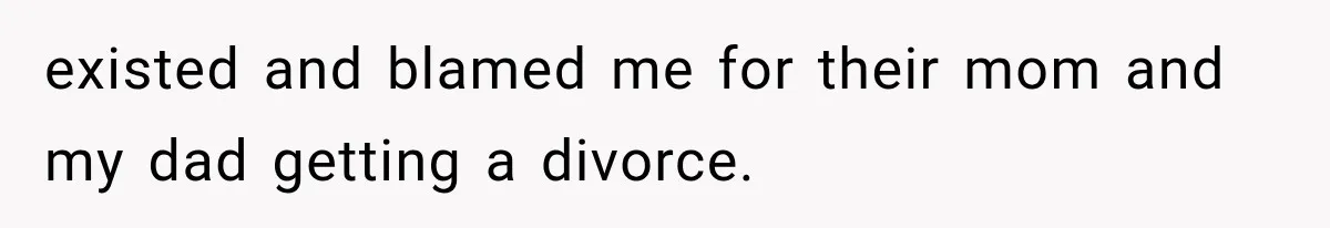 Half-Siblings Abandoned Their Dying Father, Then Demanded A Place At His Funeral existed and blamed me for their mom and my dad getting a divorce.