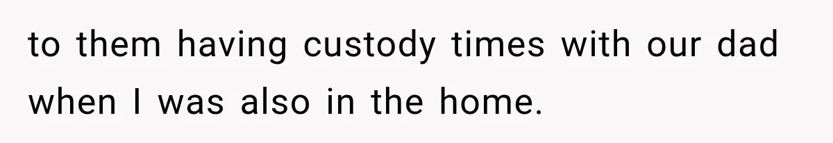 Half-Siblings Abandoned Their Dying Father, Then Demanded A Place At His Funeral to them having custody times with our dad when I was also in the home.