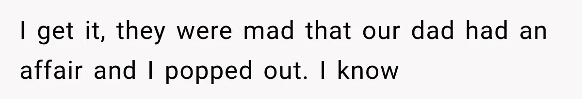 Half-Siblings Abandoned Their Dying Father, Then Demanded A Place At His Funeral I get it, they were mad that our dad had an affair and I popped out. I know