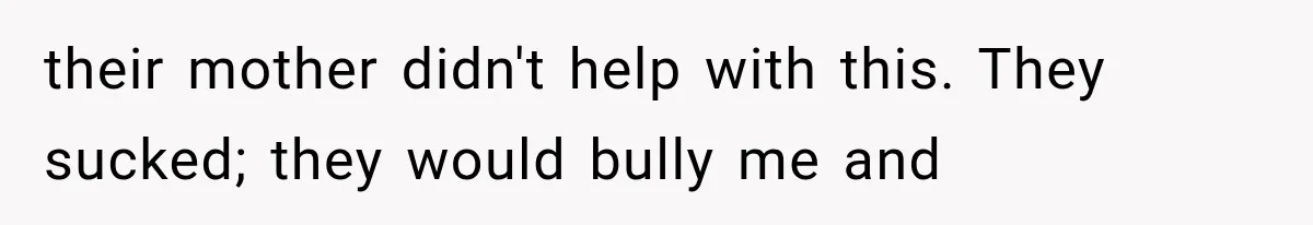 Half-Siblings Abandoned Their Dying Father, Then Demanded A Place At His Funeral their mother didn't help with this. They sucked; they would bully me and