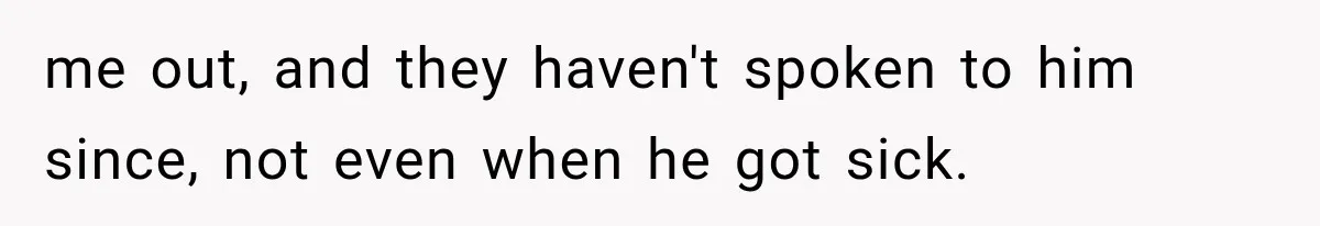 Half-Siblings Abandoned Their Dying Father, Then Demanded A Place At His Funeral me out, and they haven't spoken to him since, not even when he got sick.