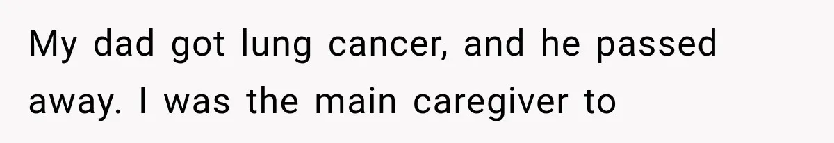 Half-Siblings Abandoned Their Dying Father, Then Demanded A Place At His Funeral My dad got lung cancer, and he passed away. I was the main caregiver to