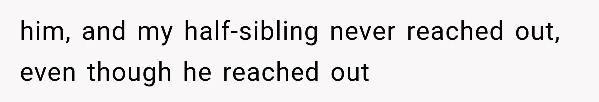 Half-Siblings Abandoned Their Dying Father, Then Demanded A Place At His Funeral him, and my half-sibling never reached out, even though he reached out