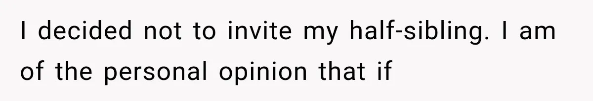 Half-Siblings Abandoned Their Dying Father, Then Demanded A Place At His Funeral I decided not to invite my half-sibling. I am of the personal opinion that if