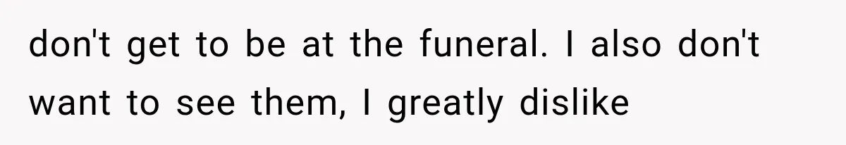 Half-Siblings Abandoned Their Dying Father, Then Demanded A Place At His Funeral don't get to be at the funeral. I also don't want to see them, I greatly dislike