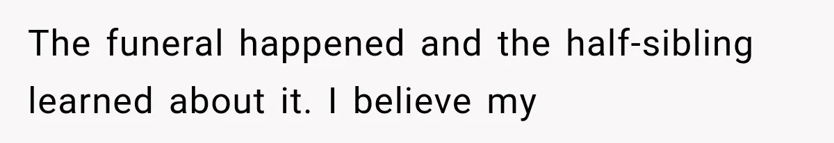 Half-Siblings Abandoned Their Dying Father, Then Demanded A Place At His Funeral The funeral happened and the half-sibling learned about it. I believe my