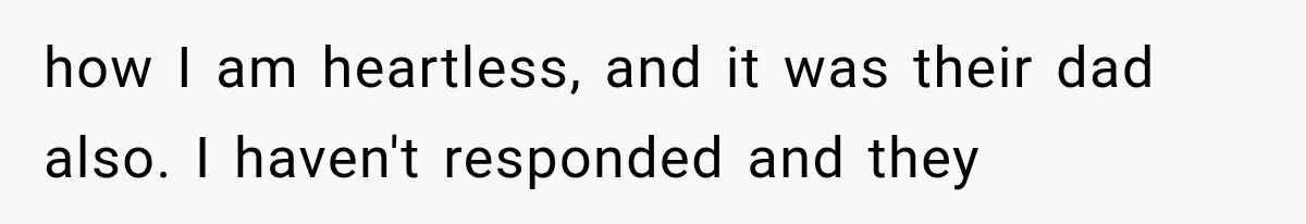 Half-Siblings Abandoned Their Dying Father, Then Demanded A Place At His Funeral how I am heartless, and it was their dad also. I haven't responded and they