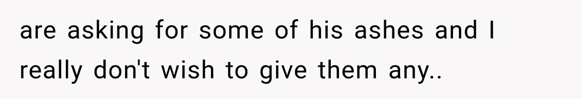 Half-Siblings Abandoned Their Dying Father, Then Demanded A Place At His Funeral are asking for some of his ashes and I really don't wish to give them any..