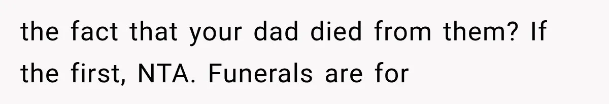Half-Siblings Abandoned Their Dying Father, Then Demanded A Place At His Funeral the fact that your dad died from them? If the first, NTA. Funerals are for