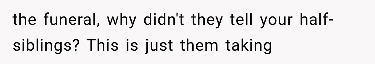 Half-Siblings Abandoned Their Dying Father, Then Demanded A Place At His Funeral the funeral, why didn't they tell your half-siblings? This is just them taking