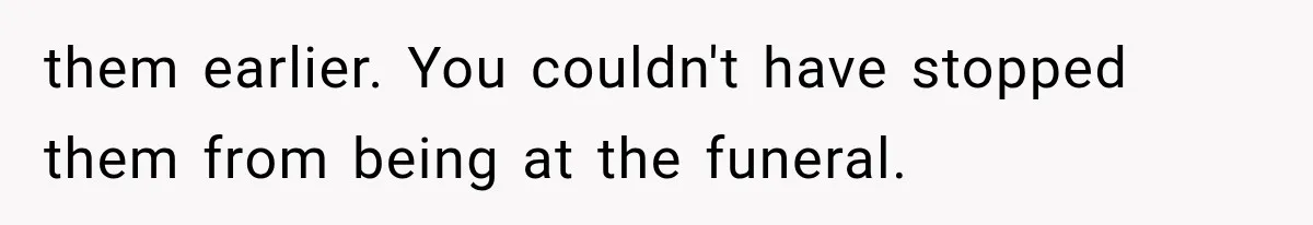 Half-Siblings Abandoned Their Dying Father, Then Demanded A Place At His Funeral them earlier. You couldn't have stopped them from being at the funeral.